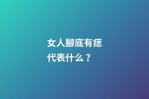 女人腳底有痣代表什么？